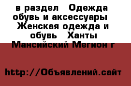  в раздел : Одежда, обувь и аксессуары » Женская одежда и обувь . Ханты-Мансийский,Мегион г.